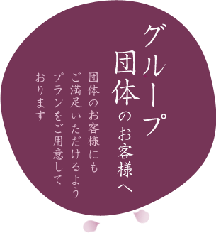 グループ団体のお客様へ 団体のお客様にもご満足いただけるようプランをご用意しております。